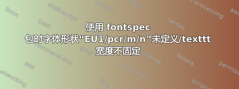 使用 fontspec 包时字体形状“EU1/pcr/m/n”未定义/texttt 宽度不固定