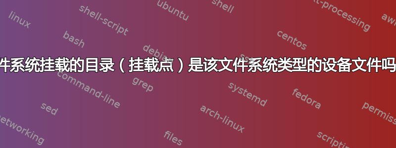 文件系统挂载的目录（挂载点）是该文件系统类型的设备文件吗？