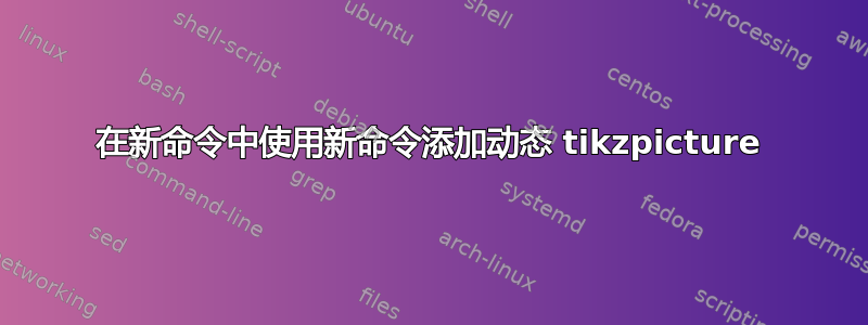 在新命令中使用新命令添加动态 tikzpicture