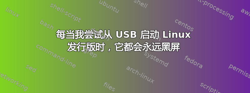 每当我尝试从 USB 启动 Linux 发行版时，它都会永远黑屏