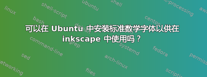 可以在 Ubuntu 中安装标准数学字体以供在 inkscape 中使用吗？