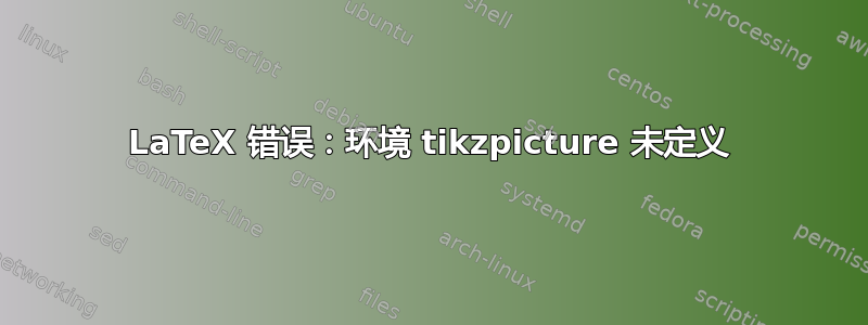 LaTeX 错误：环境 tikzpicture 未定义