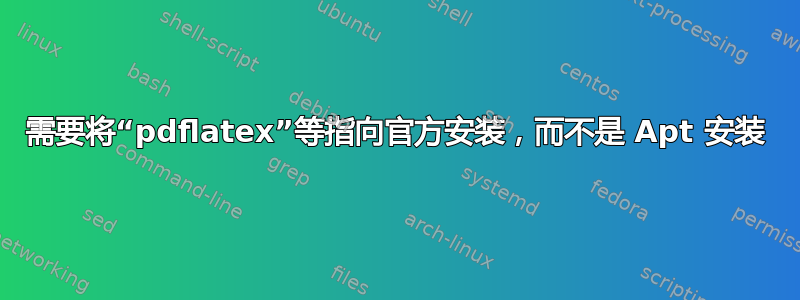 需要将“pdflatex”等指向官方安装，而不是 Apt 安装