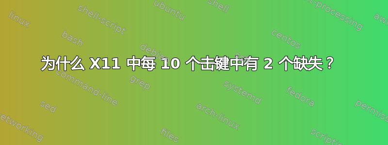 为什么 X11 中每 10 个击键中有 2 个缺失？ 