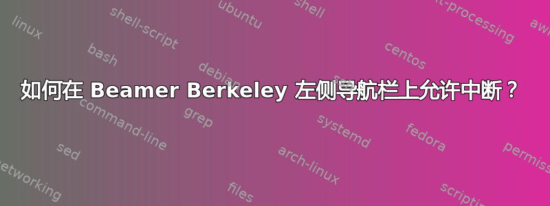 如何在 Beamer Berkeley 左侧导航栏上允许中断？