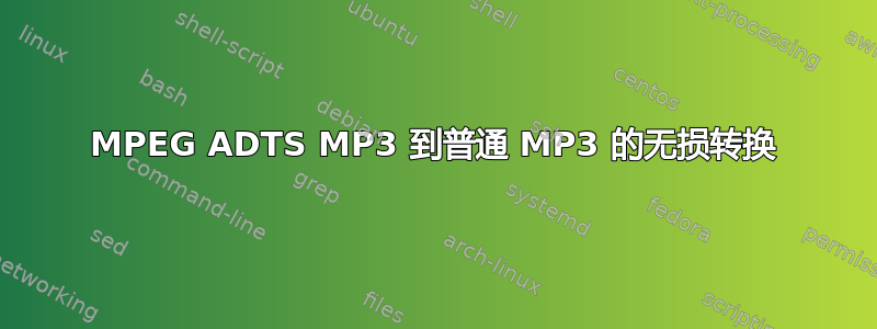 MPEG ADTS MP3 到普通 MP3 的无损转换