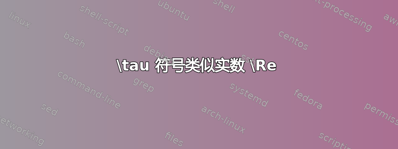 \tau 符号类似实数 \Re