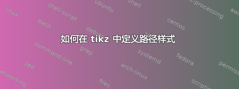 如何在 tikz 中定义路径样式