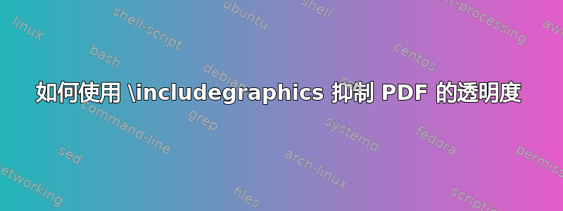 如何使用 \includegraphics 抑制 PDF 的透明度