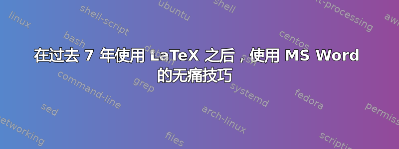 在过去 7 年使用 LaTeX 之后，使用 MS Word 的无痛技巧 