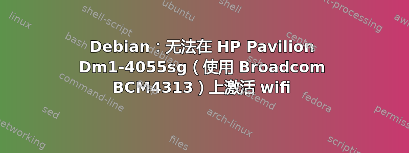 Debian：无法在 HP Pavilion Dm1-4055sg（使用 Broadcom BCM4313）上激活 wifi