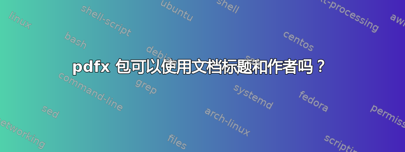 pdfx 包可以使用文档标题和作者吗？