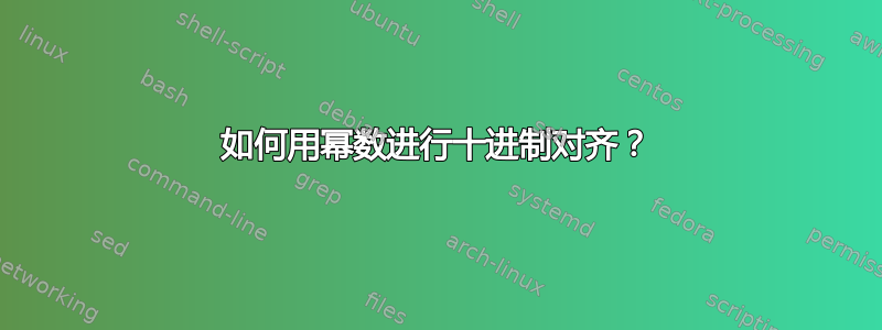 如何用幂数进行十进制对齐？