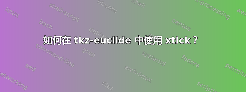 如何在 tkz-euclide 中使用 xtick？