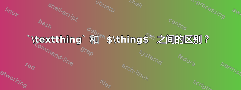 `\textthing` 和 `$\thing$` 之间的区别？