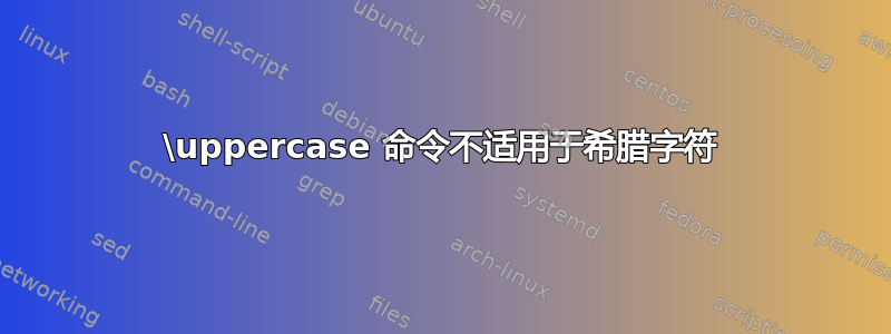 \uppercase 命令不适用于希腊字符