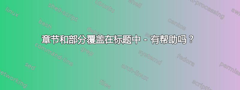 章节和部分覆盖在标题中 - 有帮助吗？