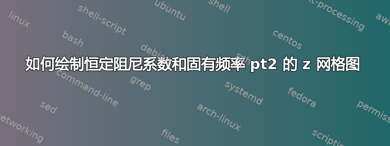 如何绘制恒定阻尼系数和固有频率 pt2 的 z 网格图