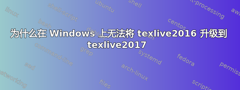 为什么在 Windows 上无法将 texlive2016 升级到 texlive2017 