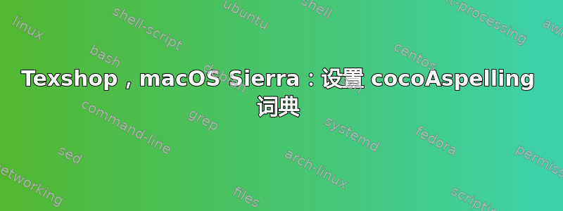 Texshop，macOS Sierra：设置 cocoAspelling 词典