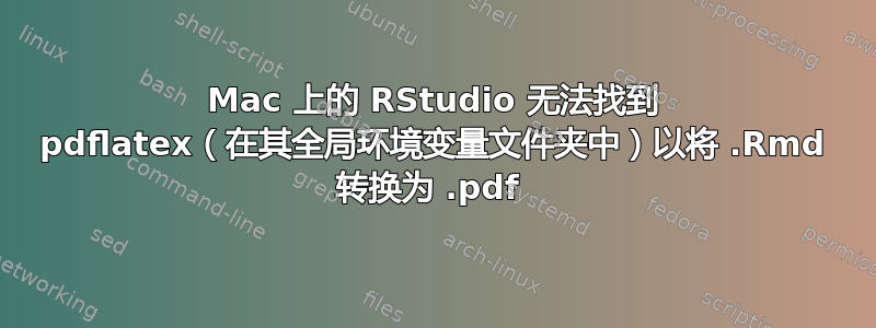 Mac 上的 RStudio 无法找到 pdflatex（在其全局环境变量文件夹中）以将 .Rmd 转换为 .pdf 