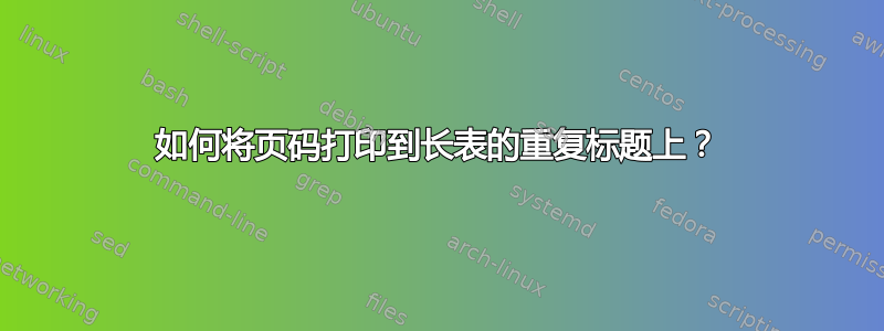 如何将页码打印到长表的重复标题上？