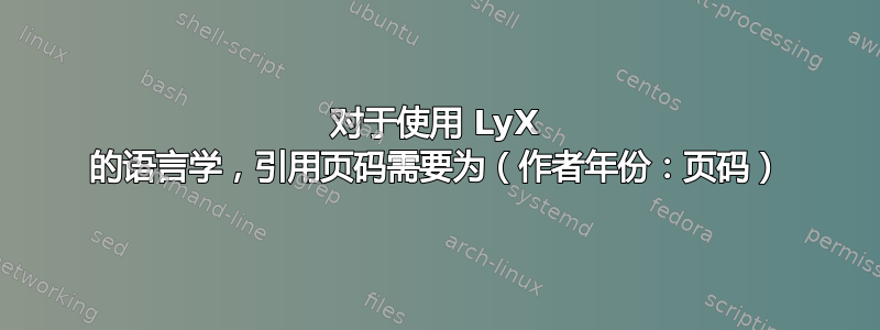 对于使用 LyX 的语言学，引用页码需要为（作者年份：页码）