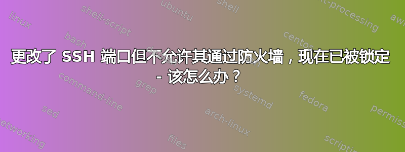 更改了 SSH 端口但不允许其通过防火墙，现在已被锁定 - 该怎么办？