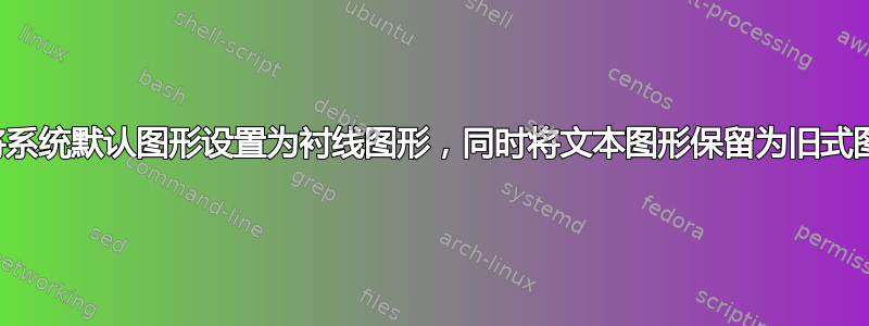 如何将系统默认图形设置为衬线图形，同时将文本图形保留为旧式图形？