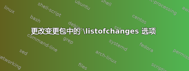 更改变更包中的 \listofchanges 选项