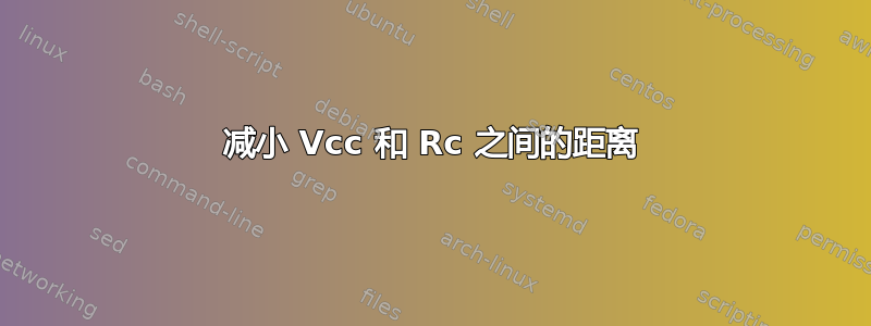 减小 Vcc 和 Rc 之间的距离