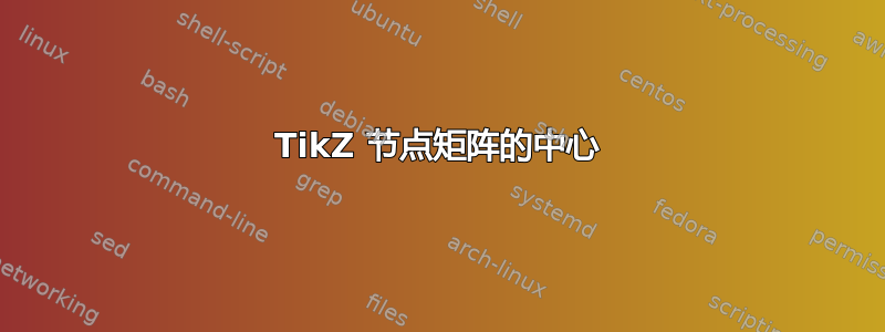 TikZ 节点矩阵的中心