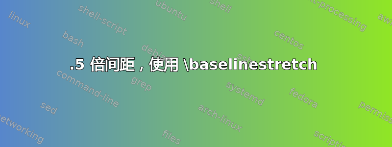 1.5 倍间距，使用 \baselinestretch