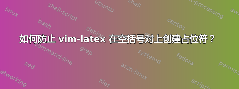 如何防止 vim-latex 在空括号对上创建占位符？