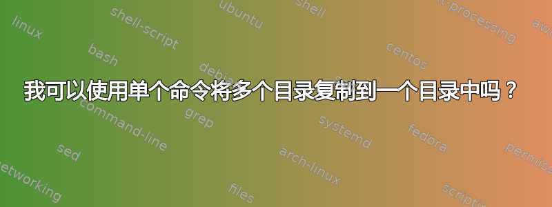 我可以使用单个命令将多个目录复制到一个目录中吗？