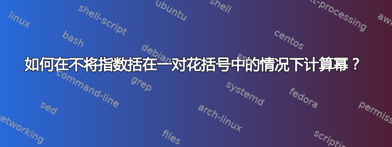 如何在不将指数括在一对花括号中的情况下计算幂？