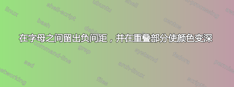 在字母之间留出负间距，并在重叠部分使颜色变深