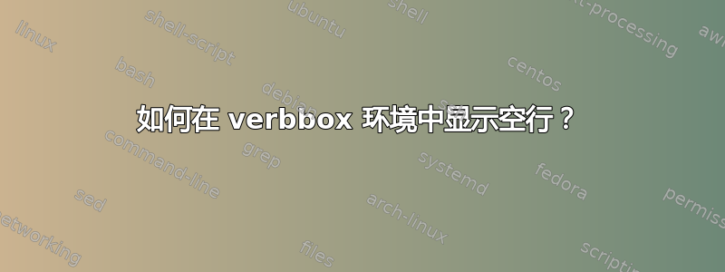 如何在 verbbox 环境中显示空行？