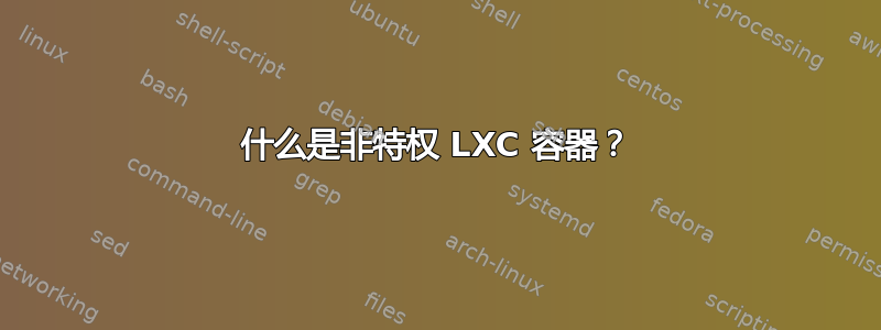 什么是非特权 LXC 容器？