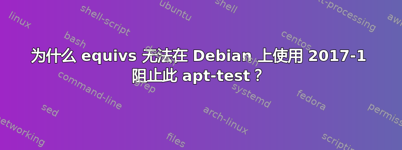 为什么 equivs 无法在 Debian 上使用 2017-1 阻止此 apt-test？