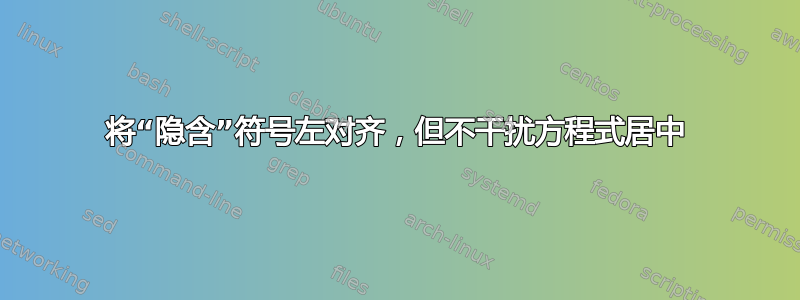 将“隐含”符号左对齐，但不干扰方程式居中