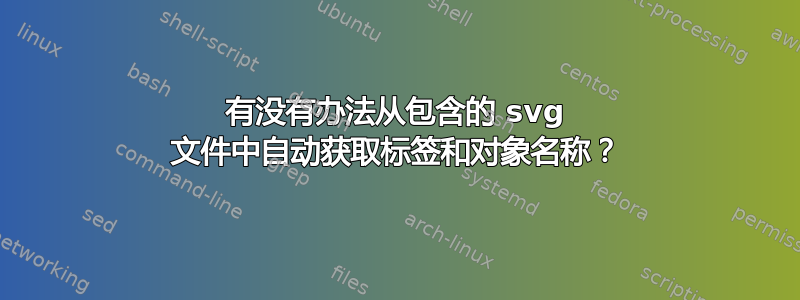 有没有办法从包含的 svg 文件中自动获取标签和对象名称？