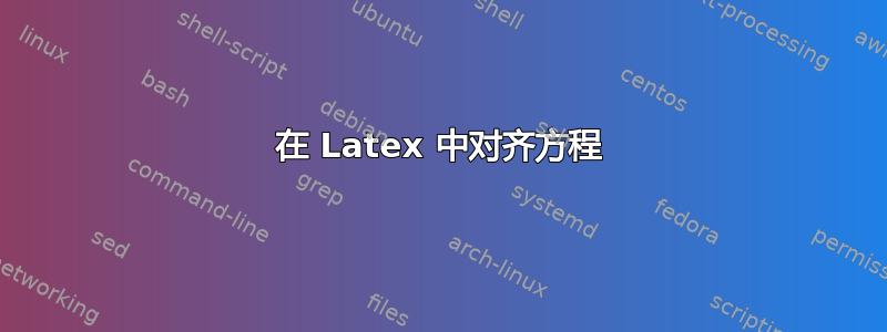 在 Latex 中对齐方程