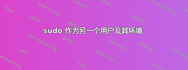 sudo 作为另一个用户及其环境