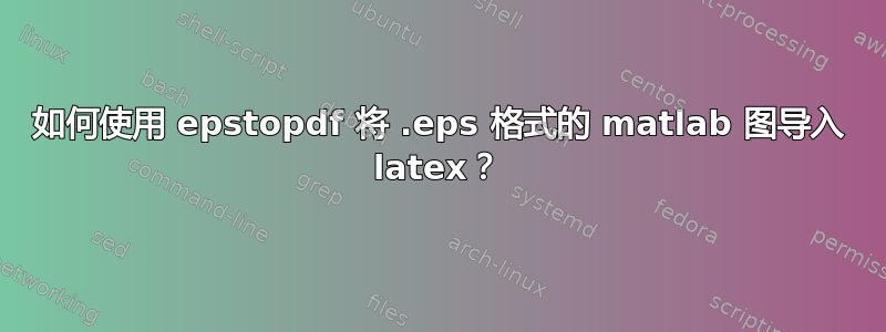 如何使用 epstopdf 将 .eps 格式的 matlab 图导入 latex？