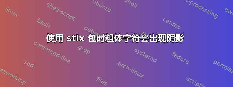 使用 stix 包时粗体字符会出现阴影