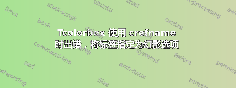 Tcolorbox 使用 crefname 时出错，将标签指定为幻影选项