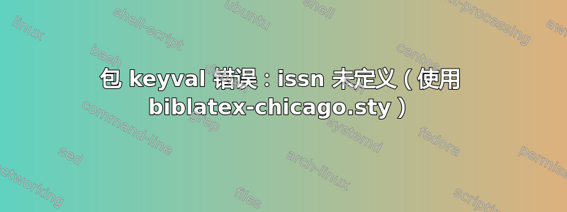 包 keyval 错误：issn 未定义（使用 biblatex-chicago.sty）