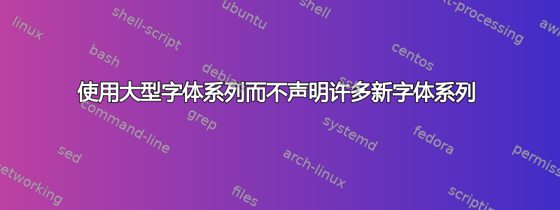 使用大型字体系列而不声明许多新字体系列