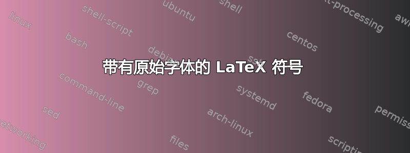 带有原始字体的 LaTeX 符号